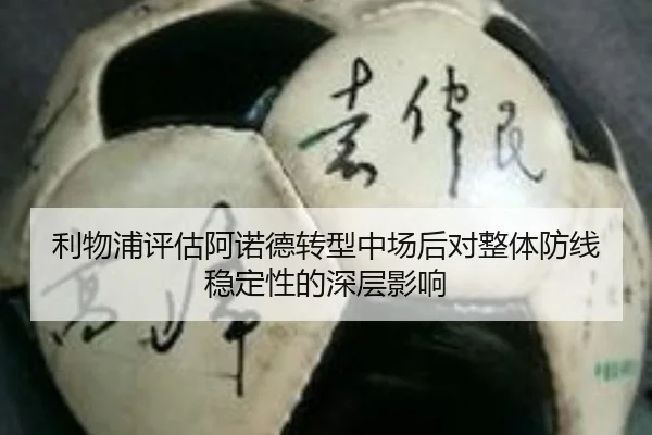 利物浦评估阿诺德转型中场后对整体防线稳定性的深层影响